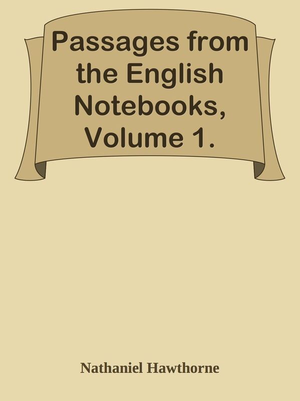 Passages from the English Notebooks, Volume 1.
