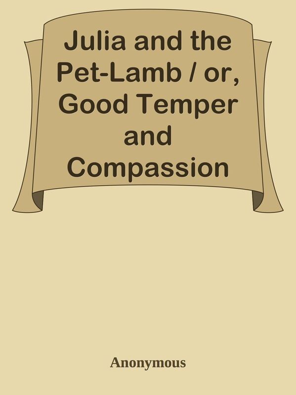 Julia and the Pet-Lamb / or, Good Temper and Compassion Rewarded