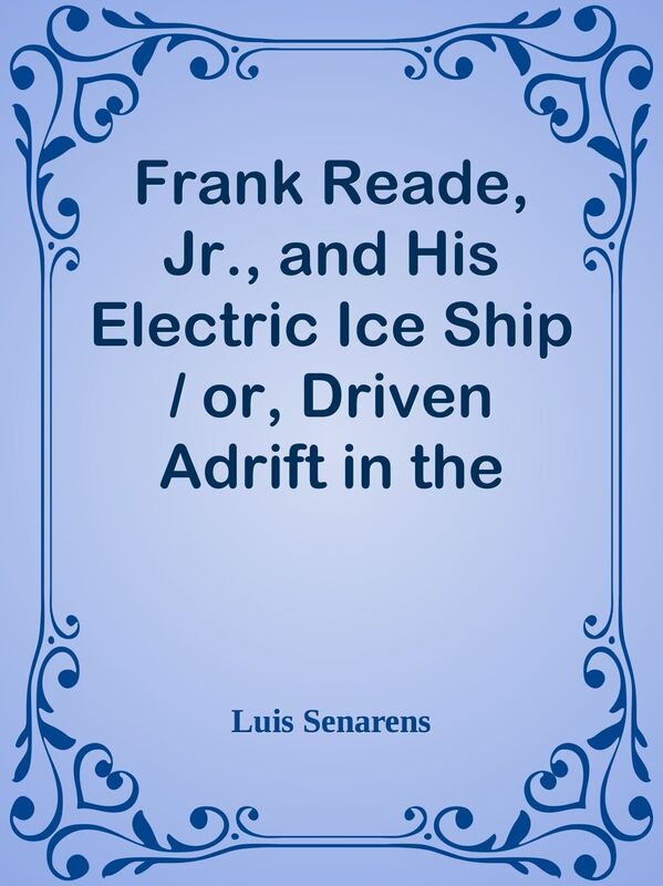 Frank Reade, Jr., and His Electric Ice Ship / or, Driven Adrift in the Frozen Sky.