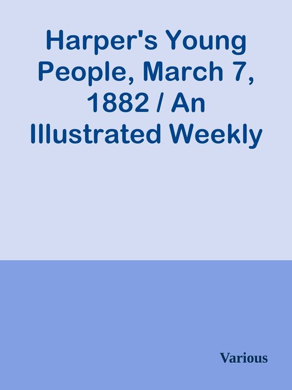 Harper's Young People, March 7, 1882 / An Illustrated Weekly