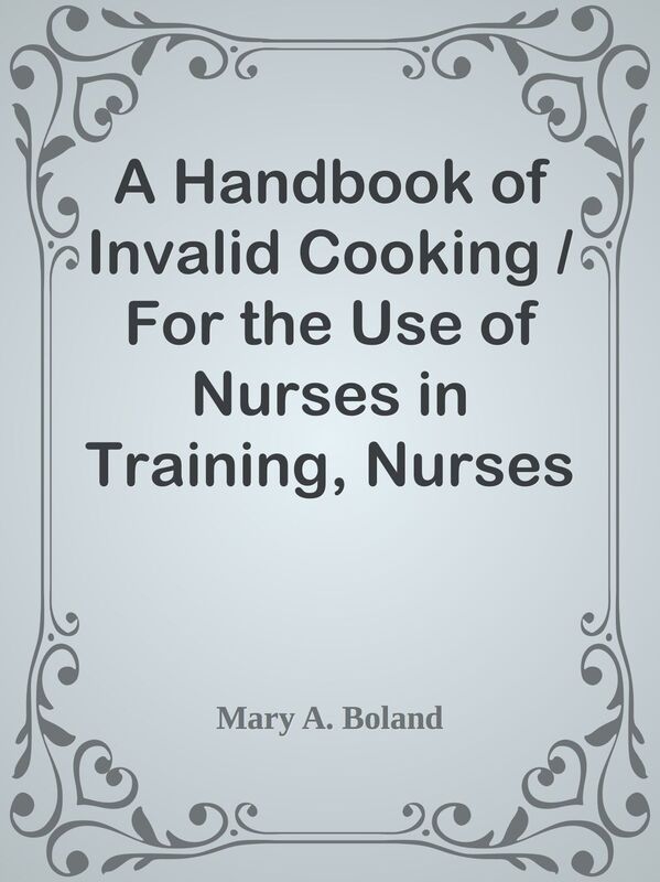 A Handbook of Invalid Cooking / For the Use of Nurses in Training, Nurses in Private
