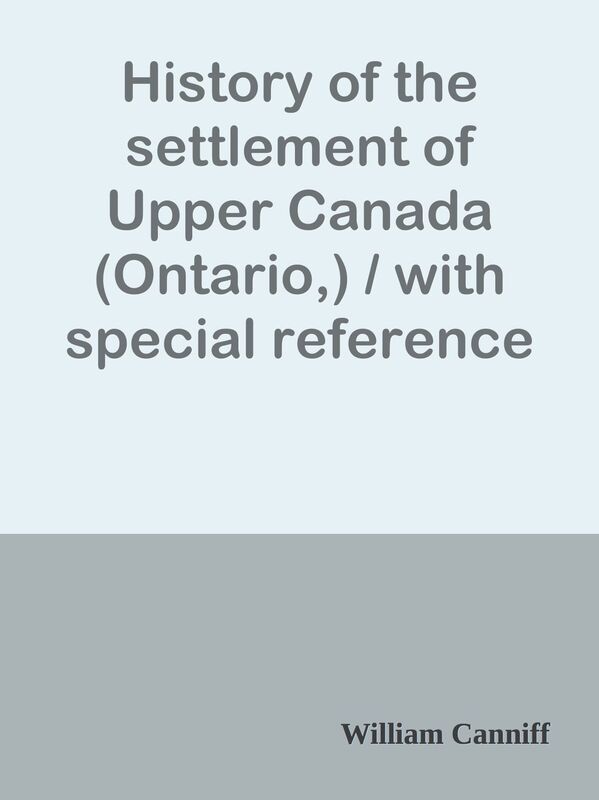 History of the settlement of Upper Canada (Ontario,) / with special reference to the