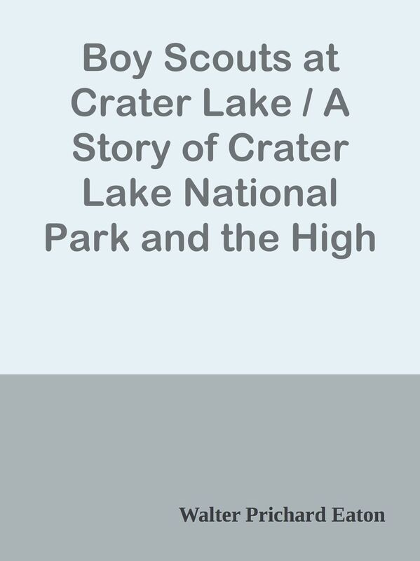 Boy Scouts at Crater Lake / A Story of Crater Lake National Park and the High Cascad