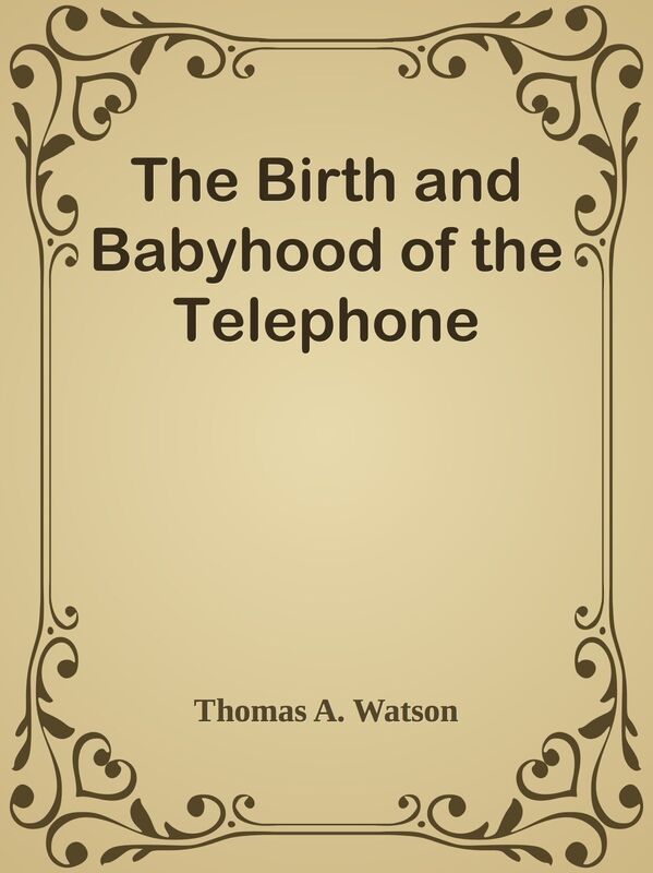 The Birth and Babyhood of the Telephone