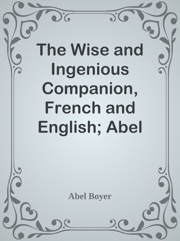 The Wise and Ingenious Companion, French and English; Abel Boyer, 1667-1729 / or, A