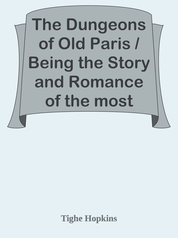 The Dungeons of Old Paris / Being the Story and Romance of the most Celebrated Priso