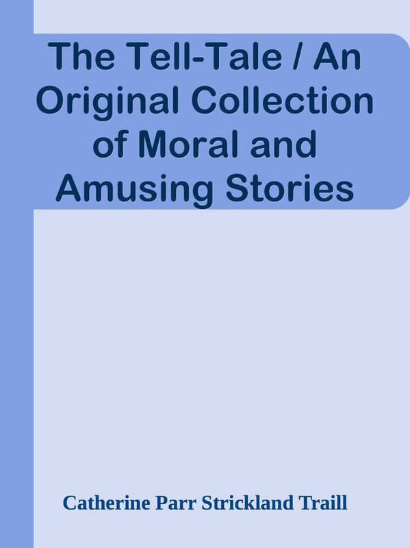 The Tell-Tale / An Original Collection of Moral and Amusing Stories