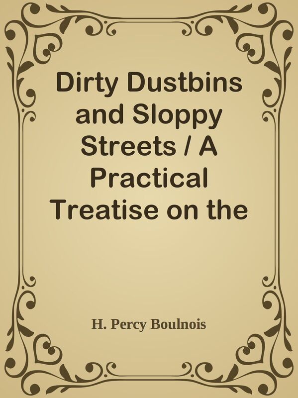 Dirty Dustbins and Sloppy Streets / A Practical Treatise on the Scavenging and Clean