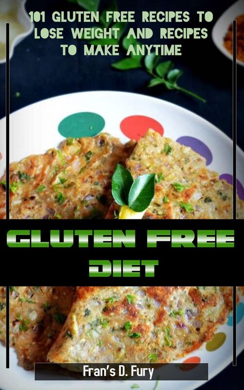 Gluten Free Diet: 101 Gluten Free Recipes to Lose Weight and Recipes to Make Anytime