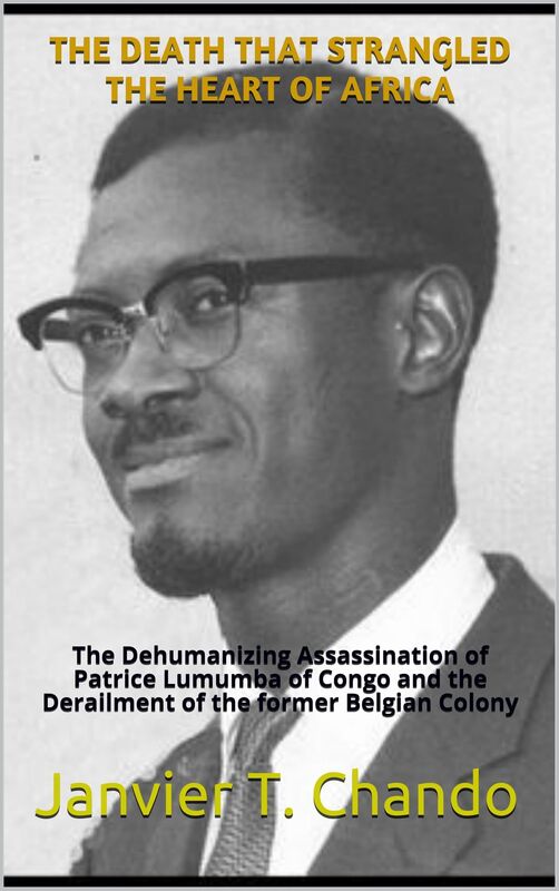 THE DEATH THAT STRANGLED THE HEART OF AFRICA: The Dehumanizing Assassination of Patrice Lumumba of Congo and the Derailment of the former Belgian Colony