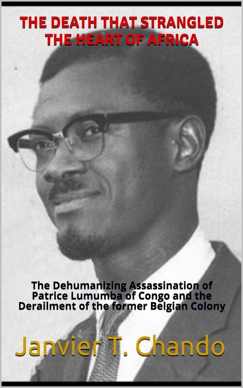 THE DEATH THAT STRANGLED THE HEART OF AFRICA: The Dehumanizing Assassination of Patrice Lumumba of Congo and the Derailment of the former Belgian Colony