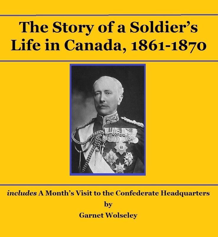 The Story of a Soldiers Life in Canada, 1861-1870: including A Months Visit to the Confederate Headquarters
