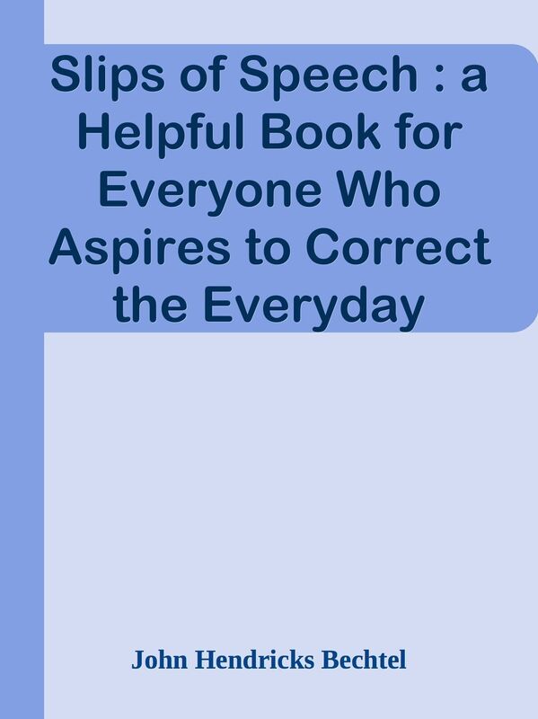 Slips of Speech : a Helpful Book for Everyone Who Aspires to Correct the Everyday Er