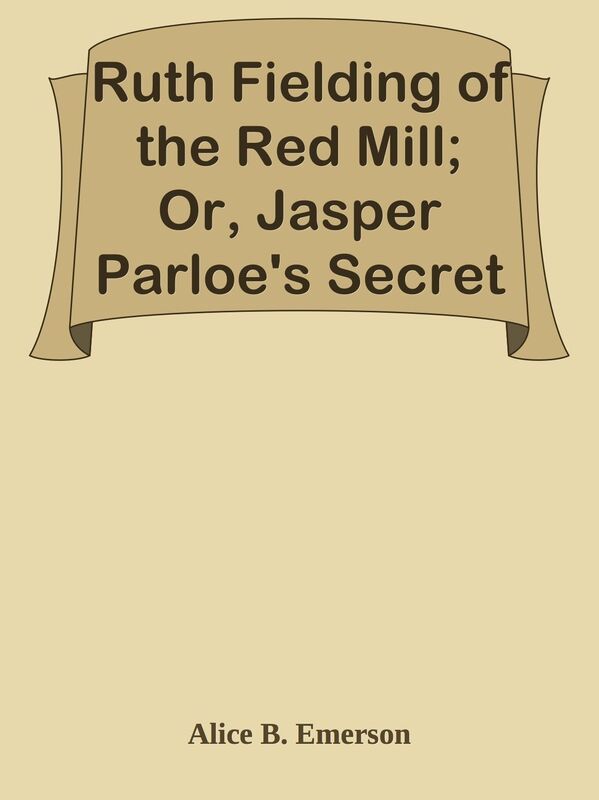 Ruth Fielding of the Red Mill; Or, Jasper Parloe's Secret