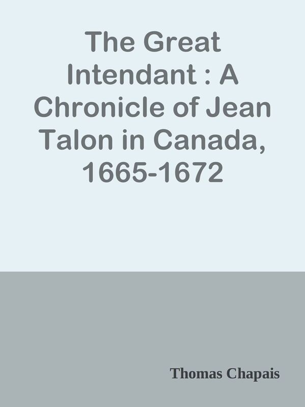 The Great Intendant : A Chronicle of Jean Talon in Canada, 1665-1672