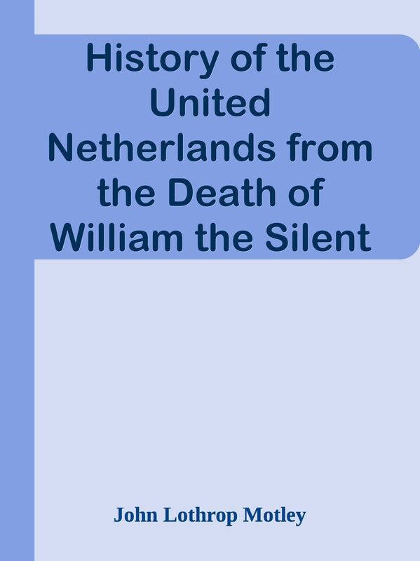 History of the United Netherlands from the Death of William the Silent to the Twelve