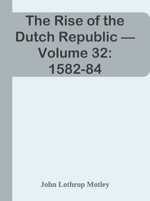 The Rise of the Dutch Republic Volume 32: 1582-84