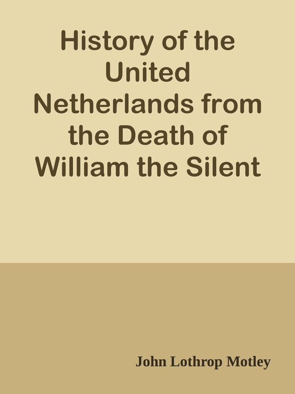 History of the United Netherlands from the Death of William the Silent to the Twelve