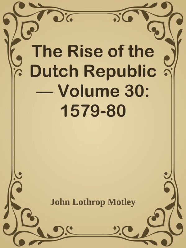 The Rise of the Dutch Republic Volume 30: 1579-80