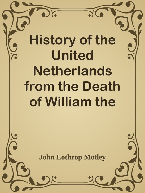 History of the United Netherlands from the Death of William the Silent to the Twelve