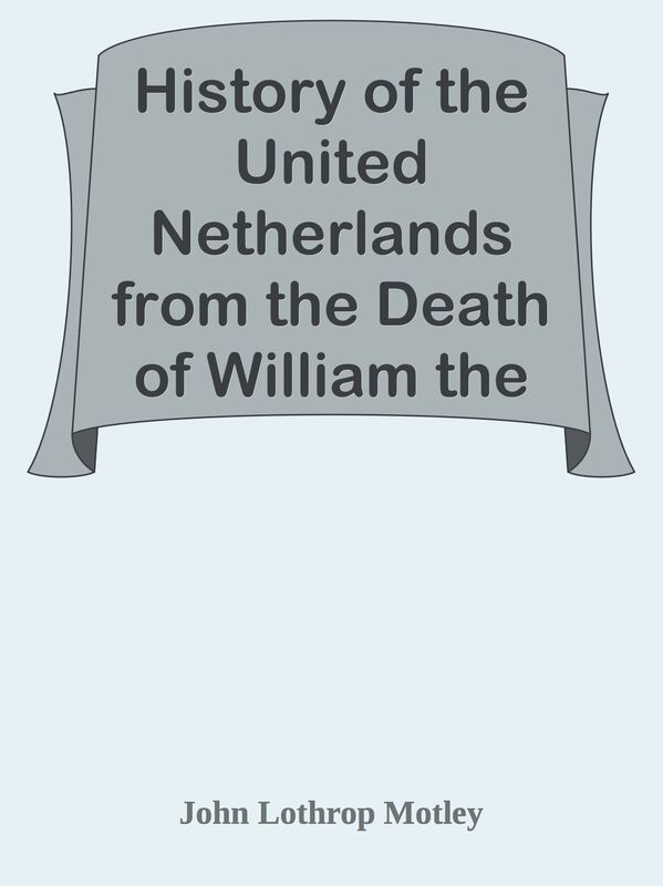 History of the United Netherlands from the Death of William the Silent to the Twelve