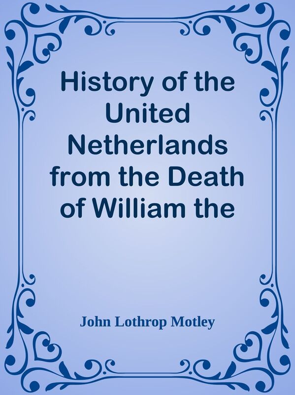 History of the United Netherlands from the Death of William the Silent to the Twelve