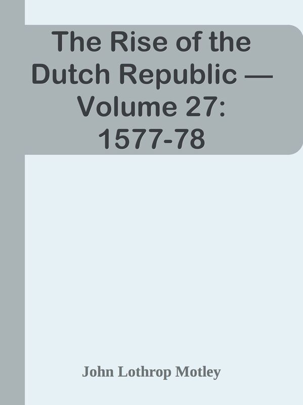 The Rise of the Dutch Republic Volume 27: 1577-78