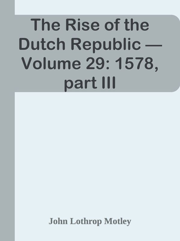 The Rise of the Dutch Republic Volume 29: 1578, part III