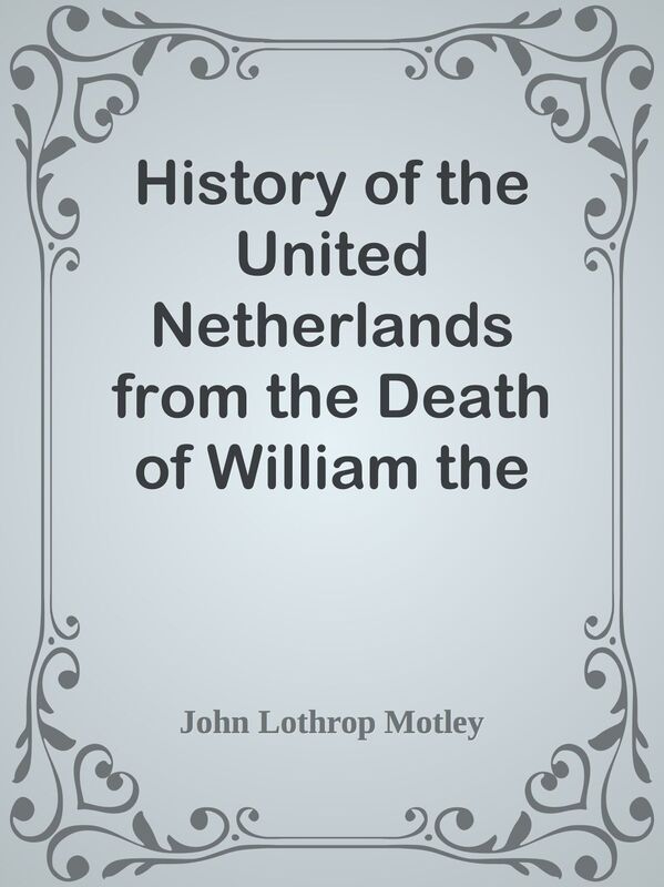 History of the United Netherlands from the Death of William the Silent to the Twelve