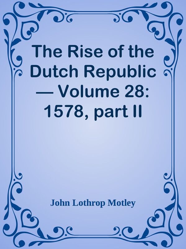 The Rise of the Dutch Republic Volume 28: 1578, part II