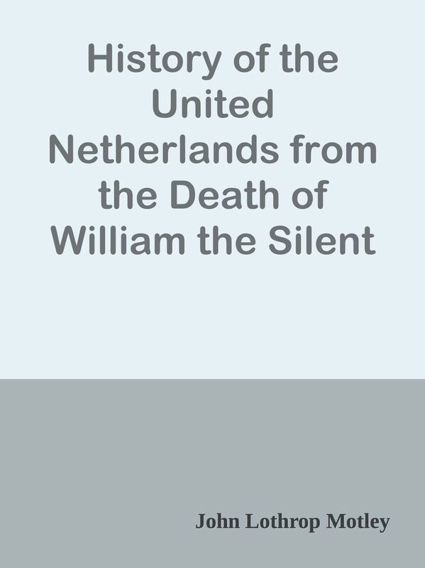History of the United Netherlands from the Death of William the Silent to the Twelve