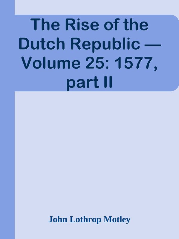 The Rise of the Dutch Republic Volume 25: 1577, part II
