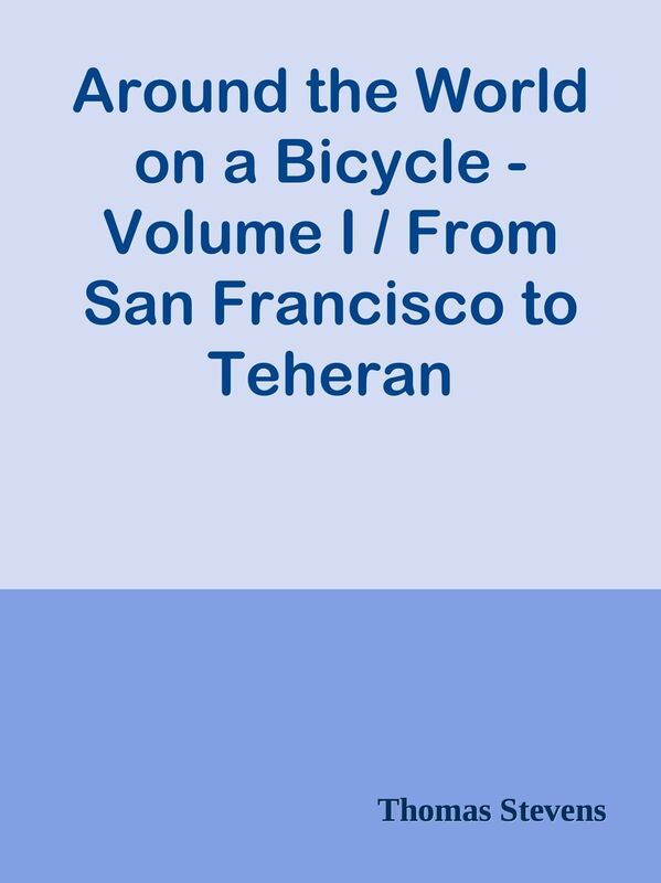Around the World on a Bicycle - Volume I / From San Francisco to Teheran