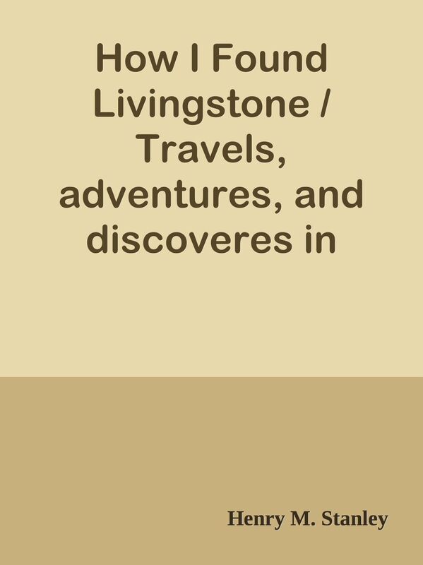 How I Found Livingstone / Travels, adventures, and discoveres in Central Africa, inc