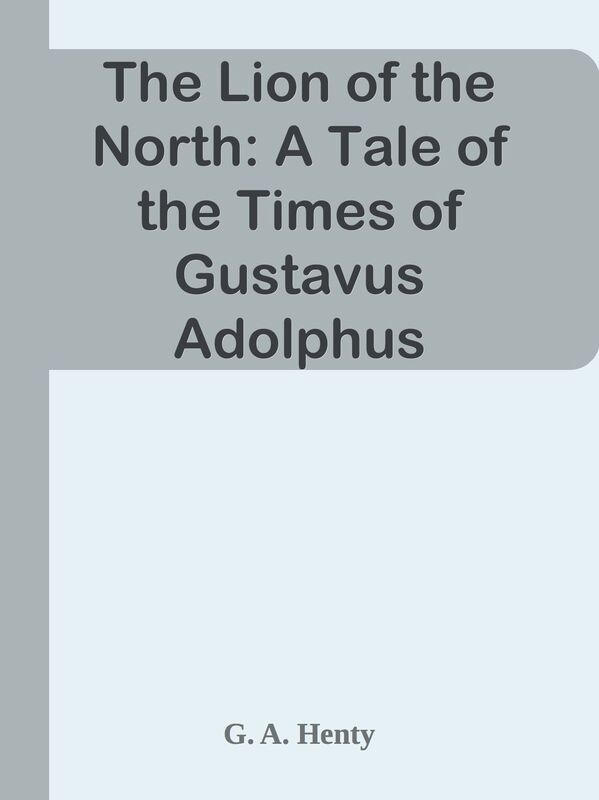 The Lion of the North: A Tale of the Times of Gustavus Adolphus