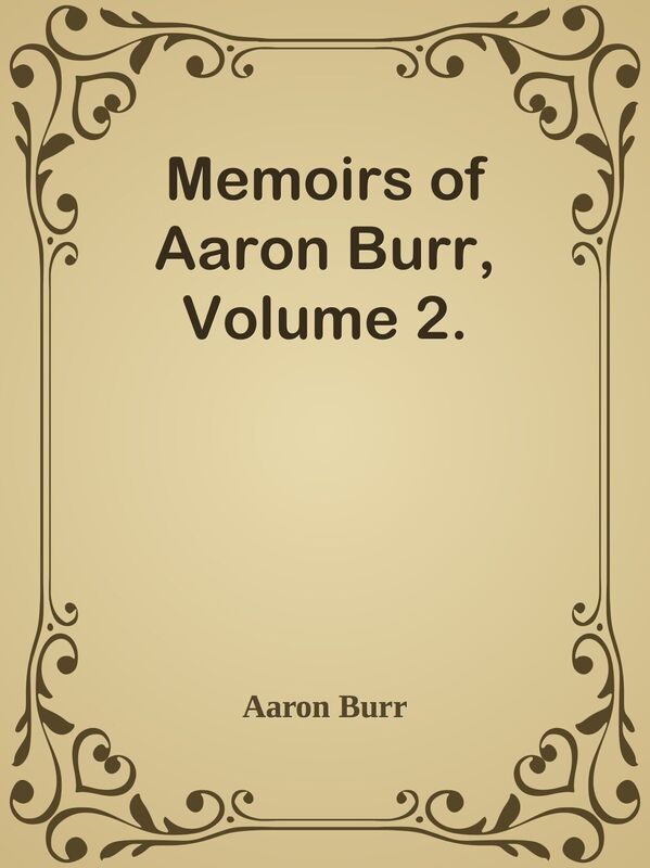 Memoirs of Aaron Burr, Volume 2.