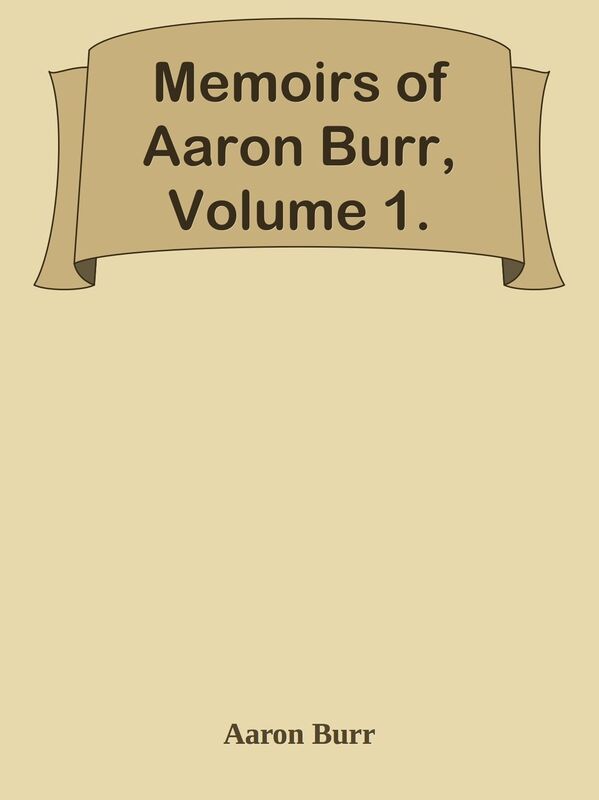 Memoirs of Aaron Burr, Volume 1.