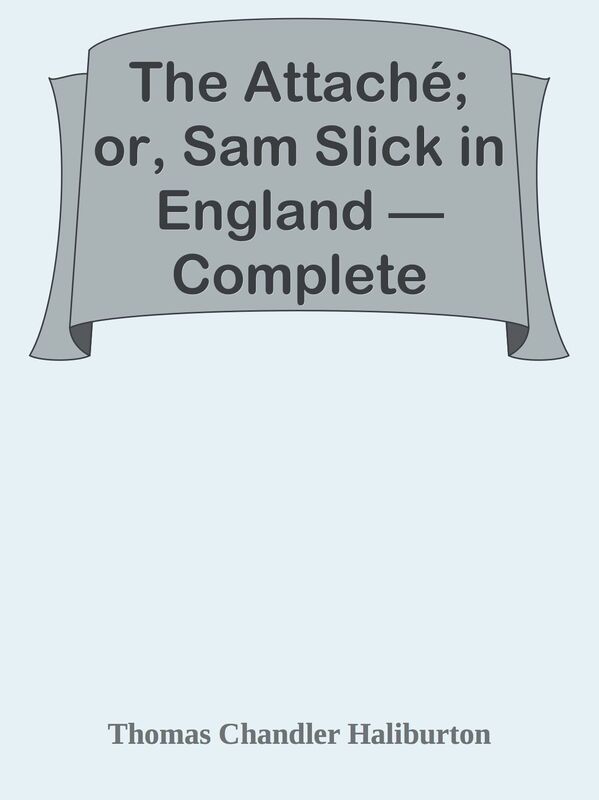 The Attache; or, Sam Slick in England Complete