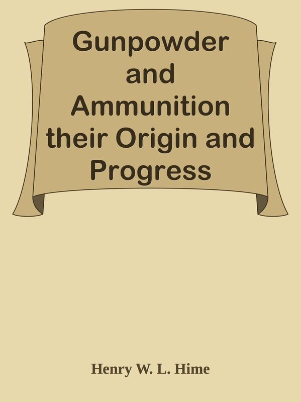 Gunpowder and Ammunition their Origin and Progress