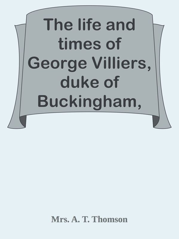 The life and times of George Villiers, duke of Buckingham, Volume 3 (of 3) / From or