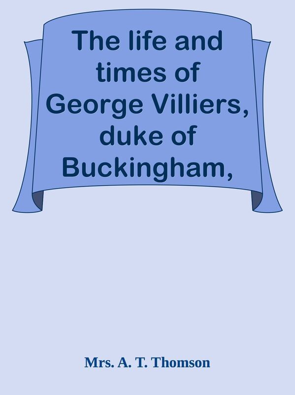 The life and times of George Villiers, duke of Buckingham, Volume 3 (of 3) / From or