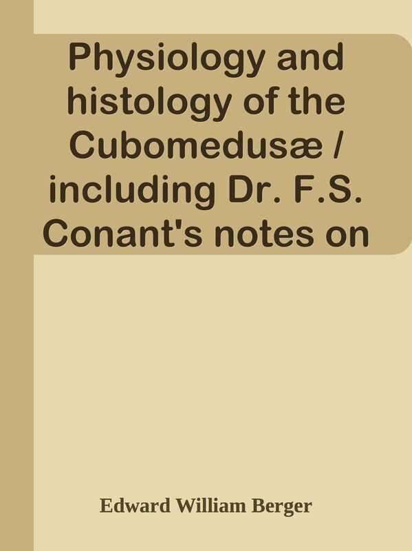 Physiology and histology of the Cubomedus / including Dr. F.S. Conant's notes on th