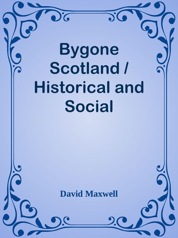 Bygone Scotland / Historical and Social