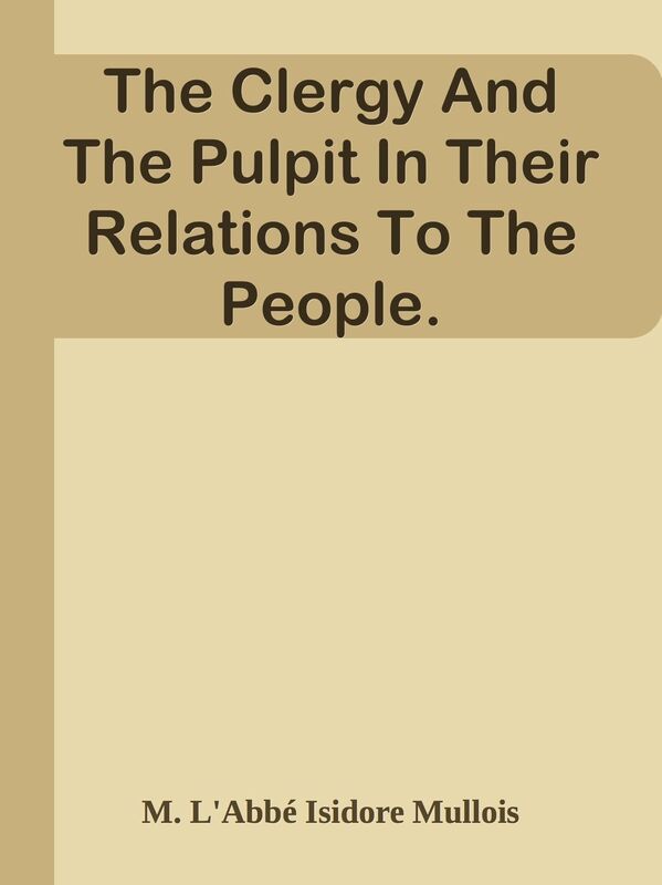 The Clergy And The Pulpit In Their Relations To The People.