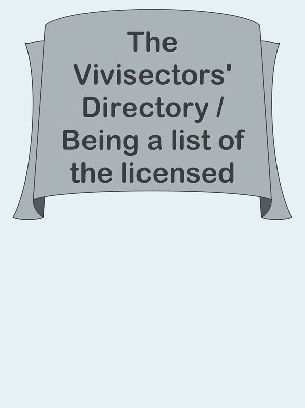 The Vivisectors' Directory / Being a list of the licensed vivisectors in the United