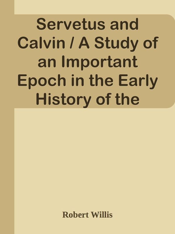 Servetus and Calvin / A Study of an Important Epoch in the Early History of the Refo