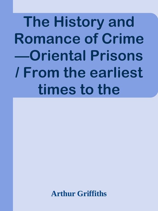 The History and Romance of CrimeOriental Prisons / From the earliest times to the p