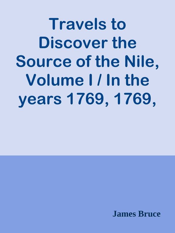 Travels to Discover the Source of the Nile, Volume I / In the years 1769, 1769, 1770