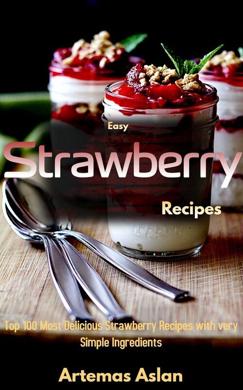 Easy Strawberry Cookbook: Top 100 Most Delicious Strawberry Recipes with very Simple Ingredients