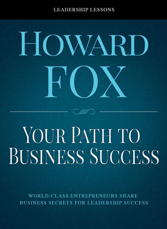 Your Path To Business Success: World-Class Entrepreneurs Share Business Secrets for Leadership Success